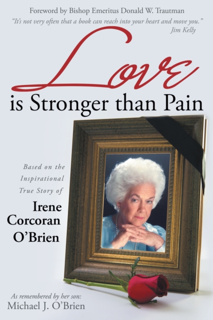Love Is Stronger Than Pain : Based on the Inspirational True Story of Irene Corcoran O'Brien as Remembered by Her Son Michael J. O'Brien, EPUB eBook