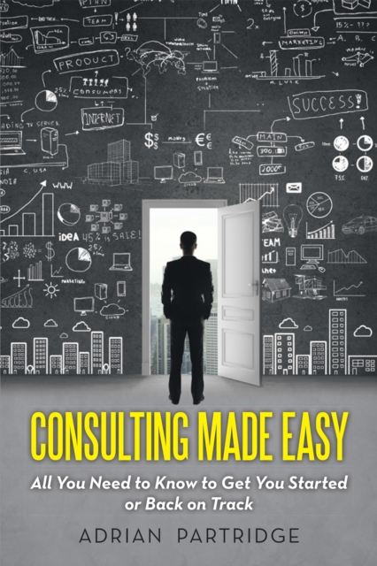 Consulting Made Easy : All You Need to Know to Get You Started or Back on Track, EPUB eBook