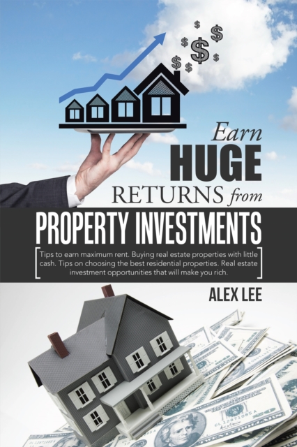 Earn Huge Returns from Property Investments : Tips to Earn Maximum Rent. Buying Real Estate Properties with Little Cash. Tips on Choosing the Best Residential Properties. Real Estate Investment Opport, EPUB eBook