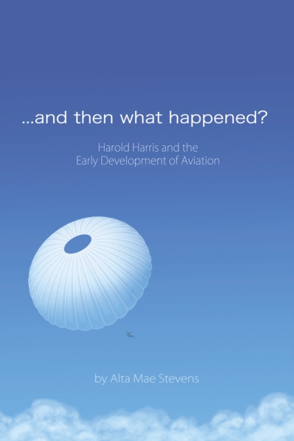 ...And Then What Happened? : Harold Harris and the  Early Development of Aviation, EPUB eBook