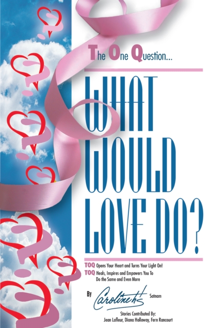 The One Question - What Would Love Do : Toq Opens Your Heart and Turns Your Light On! Heals, Inspires and Empowers You to Do the Same and Even More, EPUB eBook