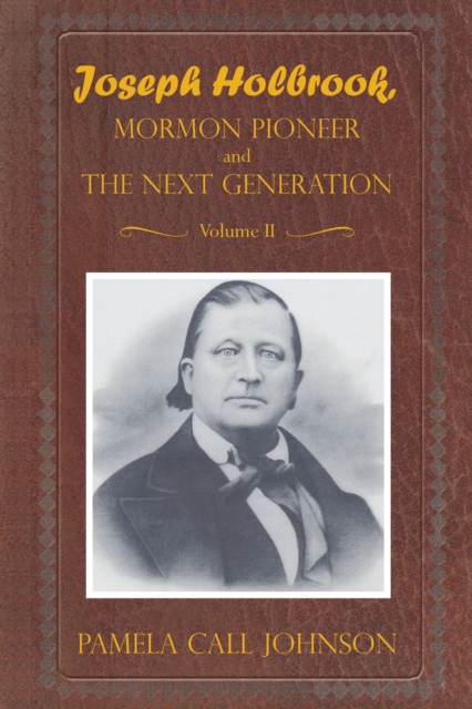 Joseph Holbrook Mormon Pioneer and the Next Generation Volume Ii : With Commentary on Settlers, Polygamists, and Outlaws, Including Butch Cassidy, EPUB eBook
