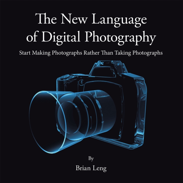The New Language of Digital Photography : Start Making Photographs Rather Than Taking Photographs, EPUB eBook