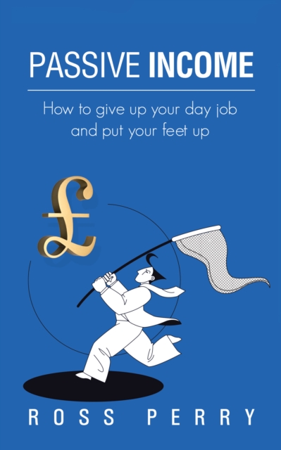 Passive Income : How to Give up Your Day Job and Put Your Feet Up, EPUB eBook