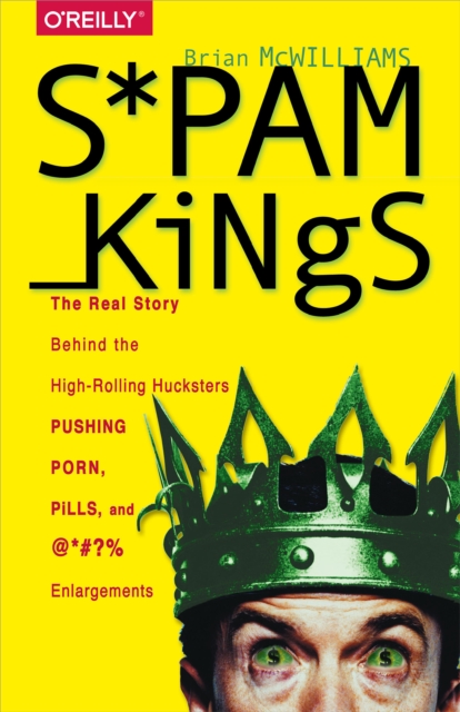 Spam Kings : The Real Story Behind the High-Rolling Hucksters Pushing Porn, Pills, and %*@)# Enlargements, EPUB eBook