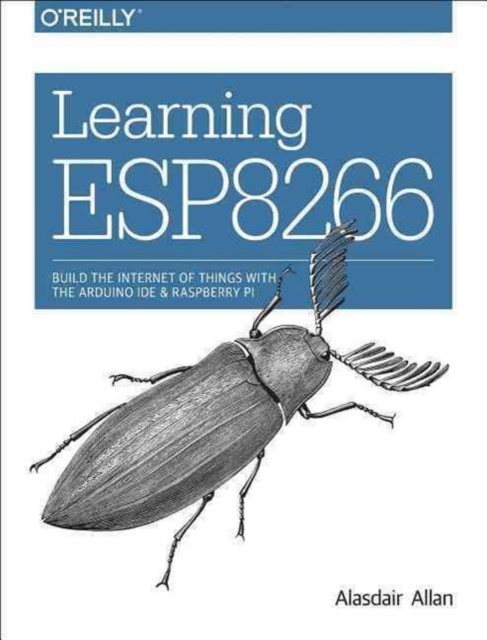 Learning ESP8266 : Build the Internet of Things with the Arduino Ide and Raspberry Pi, Paperback Book
