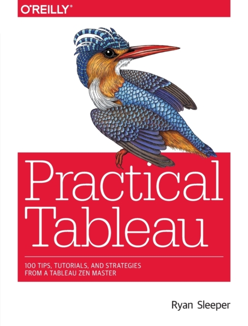 Practical Tableau : 100 Tips, Tutorials, and Strategies from a Tableau Zen Master, Paperback / softback Book