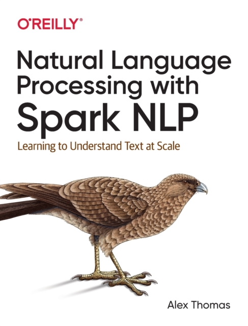 Natural Language Processing with Spark Nlp : Learning to Understand Text at Scale, Paperback / softback Book