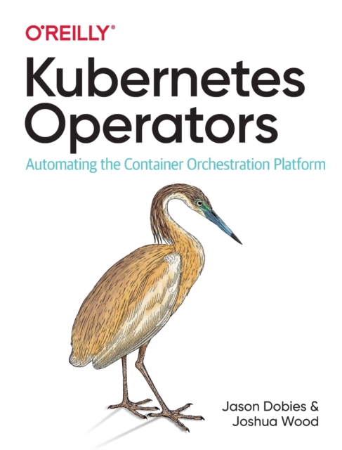 Kubernetes Operators : Automating the Container Orchestration Platform, Paperback / softback Book