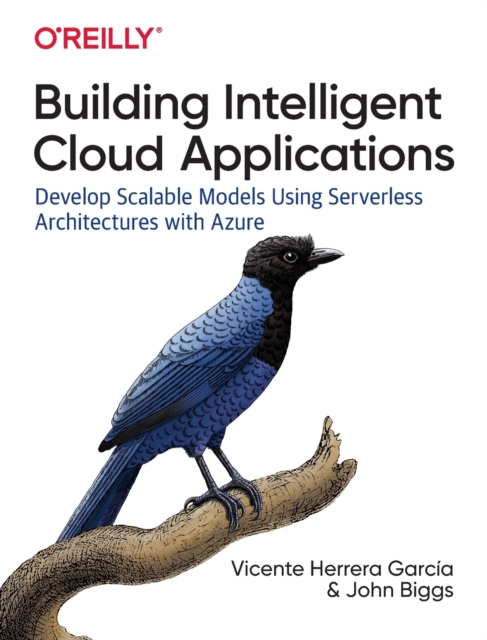 Building Intelligent Cloud Applications : Develop Scalable Models Using Serverless Architectures with Azure, Paperback / softback Book