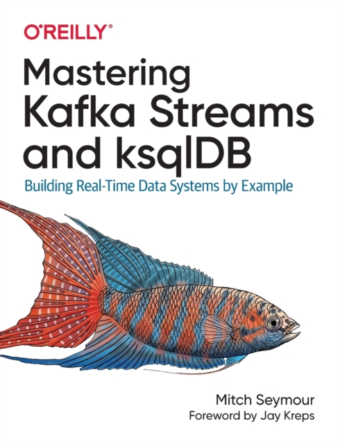 Mastering Kafka Streams and ksqlDB : Building real-time data systems by example, Paperback / softback Book
