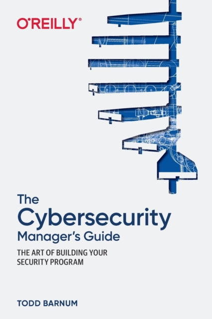 The Cybersecurity Manager's Guide : The Art of Building Your Security Program, Paperback / softback Book