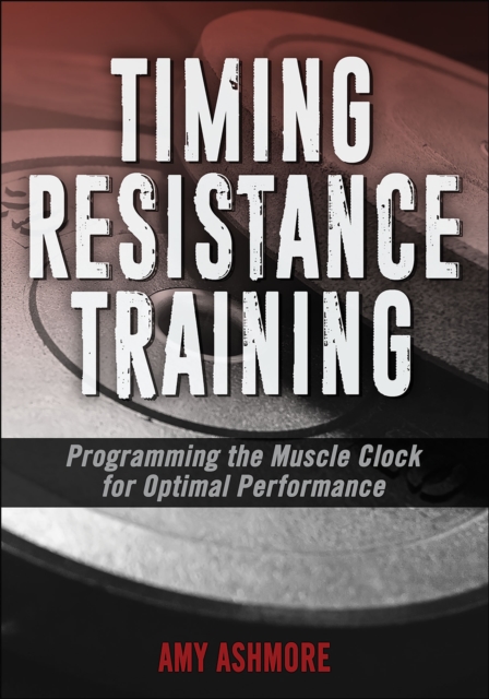 Timing Resistance Training : Programming the Muscle Clock for Optimal Performance, Paperback / softback Book