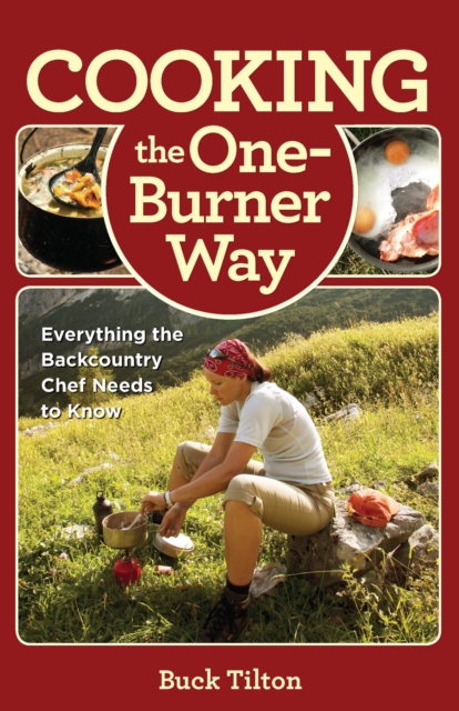 Cooking the One-Burner Way : Everything the Backcountry Chef Needs to Know, EPUB eBook