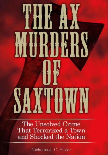 Ax Murders of Saxtown : The Unsolved Crime That Terrorized a Town and Shocked the Nation, EPUB eBook