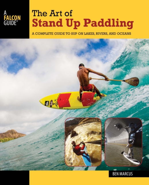 The Art of Stand Up Paddling : A Complete Guide to SUP on Lakes, Rivers, and Oceans, Paperback / softback Book