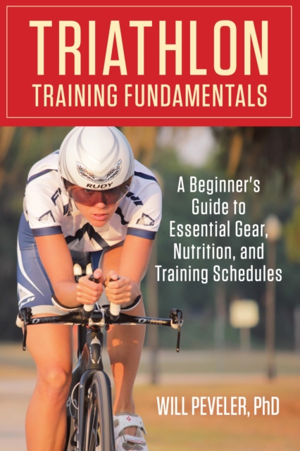 Triathlon Training Fundamentals : A Beginner's Guide to Essential Gear, Nutrition, and Training Schedules, EPUB eBook