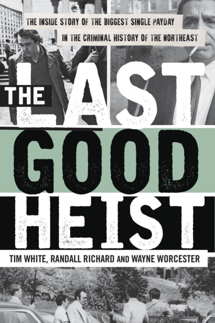 The Last Good Heist : The Inside Story of The Biggest Single Payday in the Criminal History of the Northeast, Paperback / softback Book