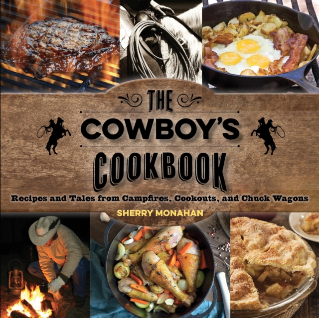 The Cowboy's Cookbook : Recipes and Tales from Campfires, Cookouts, and Chuck Wagons, Paperback / softback Book