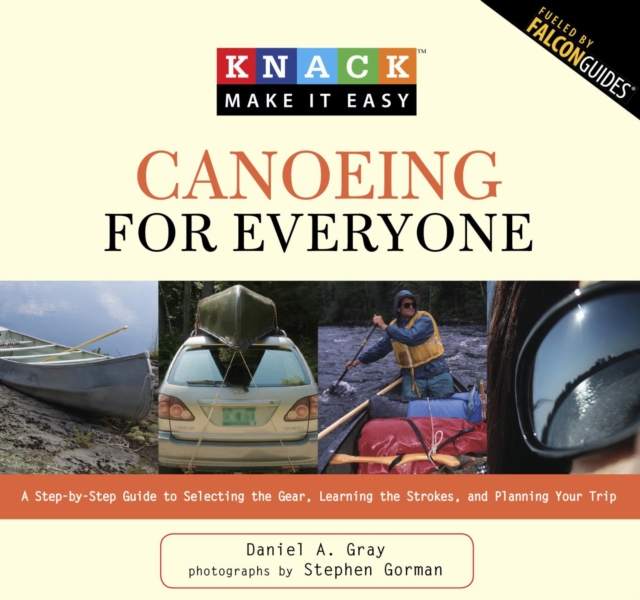 Knack Canoeing for Everyone : A Step-by-Step Guide to Selecting the Gear, Learning the Strokes, and Planning Your Trip, EPUB eBook
