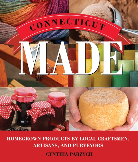 Connecticut Made : Homegrown Products by Local Craftsmen, Artisans, and Purveyors, Paperback / softback Book