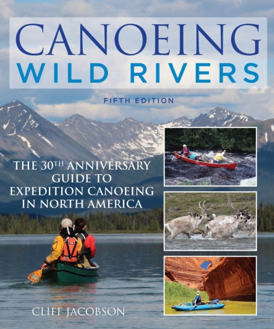 Canoeing Wild Rivers : The 30th Anniversary Guide to Expedition Canoeing in North America, EPUB eBook