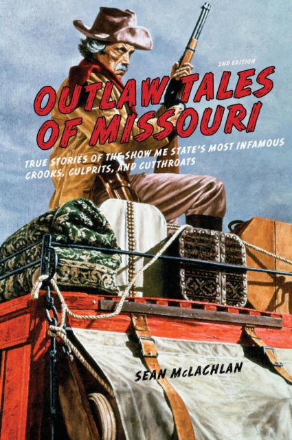 Outlaw Tales of Missouri : True Stories Of The Show Me State's Most Infamous Crooks, Culprits, And Cutthroats, EPUB eBook