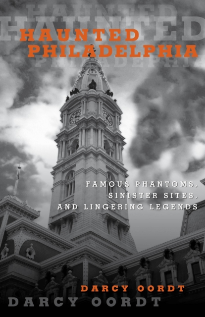 Haunted Philadelphia : Famous Phantoms, Sinister Sites, and Lingering Legends, Paperback / softback Book