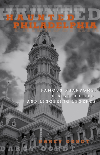 Haunted Philadelphia : Famous Phantoms, Sinister Sites, and Lingering Legends, EPUB eBook