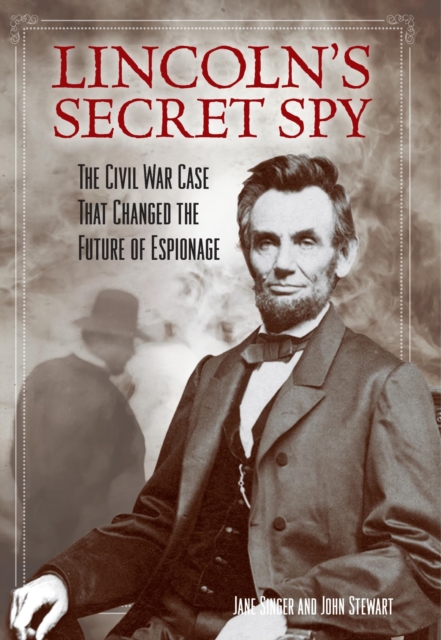 Lincoln's Secret Spy : The Civil War Case That Changed the Future of Espionage, EPUB eBook