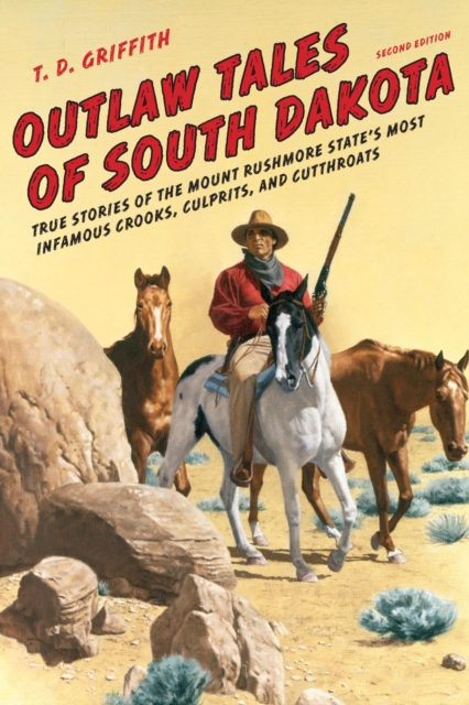 Outlaw Tales of South Dakota : True Stories Of The Mount Rushmore State's Most Infamous Crooks, Culprits, And Cutthroats, EPUB eBook