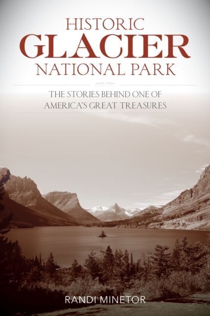 Historic Glacier National Park : The Stories Behind One of America's Great Treasures, Paperback / softback Book
