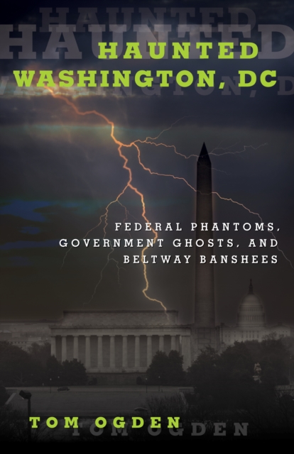 Haunted Washington, DC : Federal Phantoms, Government Ghosts, and Beltway Banshees, Paperback / softback Book