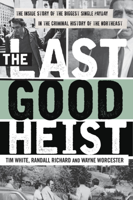 The Last Good Heist : The Inside Story of The Biggest Single Payday in the Criminal History of the Northeast, EPUB eBook