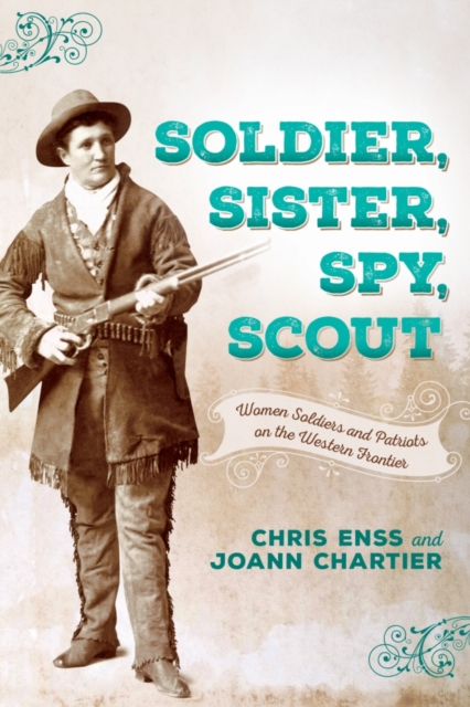 Soldier, Sister, Spy, Scout : Women Soldiers and Patriots on the Western Frontier, Paperback / softback Book