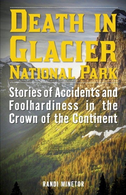 Death in Glacier National Park : Stories of Accidents and Foolhardiness in the Crown of the Continent, Paperback / softback Book