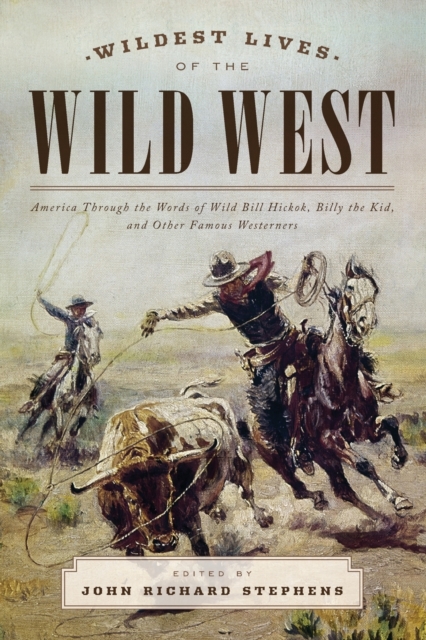 Wildest Lives of the Wild West : America through the Words of Wild Bill Hickok, Billy the Kid, and Other Famous Westerners, Paperback / softback Book