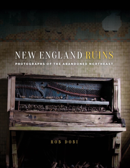 New England Ruins : Photographs of the Abandoned Northeast, EPUB eBook