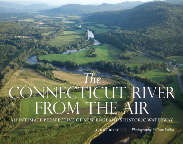 The Connecticut River from the Air : An Intimate Perspective of New England's Historic Waterway, Hardback Book