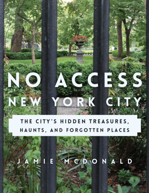 No Access New York City : The City's Hidden Treasures, Haunts, and Forgotten Places, Paperback / softback Book