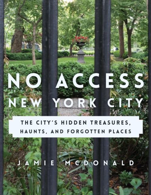 No Access New York City : The City's Hidden Treasures, Haunts, and Forgotten Places, EPUB eBook