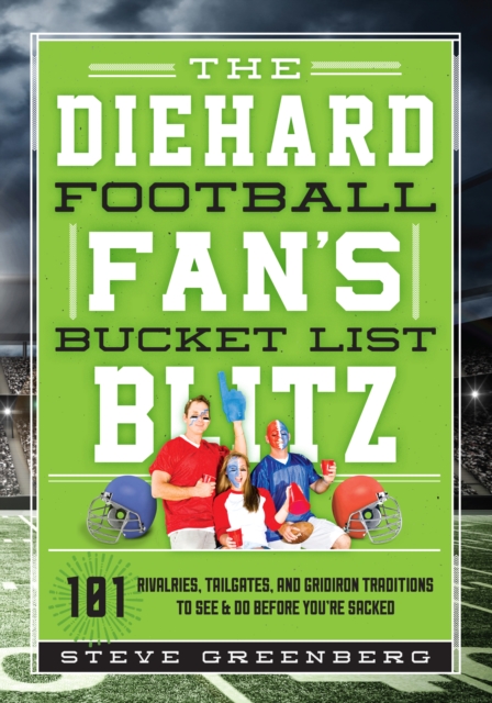 The Diehard Football Fan's Bucket List Blitz : 101 Rivalries, Tailgates, and Gridiron Traditions to See & Do Before You're Sacked, Hardback Book