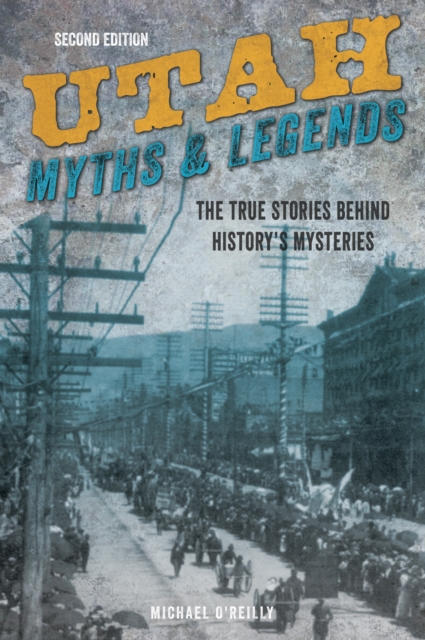 Utah Myths and Legends : The True Stories behind History's Mysteries, Paperback / softback Book