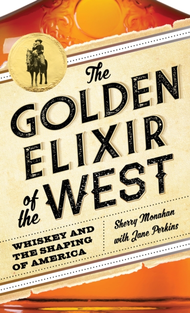 The Golden Elixir of the West : Whiskey and the Shaping of America, Hardback Book