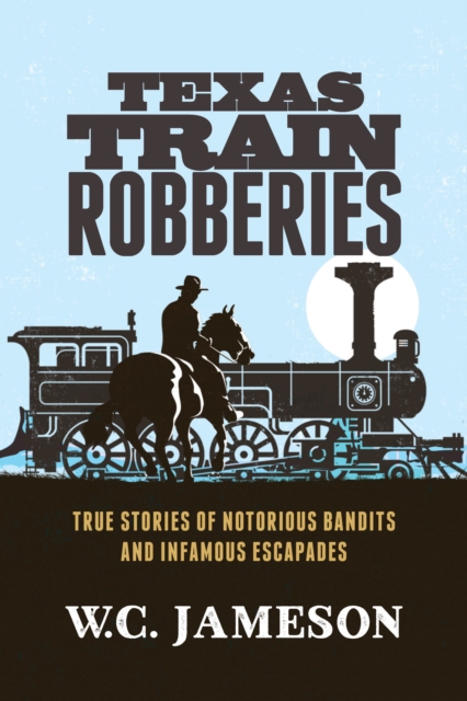 Texas Train Robberies : True Stories of Notorious Bandits and Infamous Escapades, Paperback / softback Book