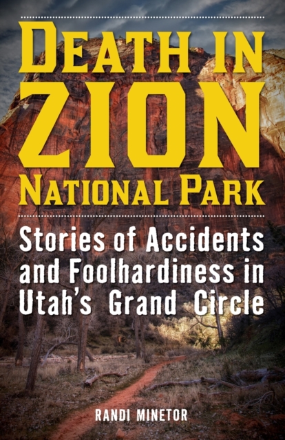 Death in Zion National Park : Stories of Accidents and Foolhardiness in Utah's Grand Circle, Paperback / softback Book