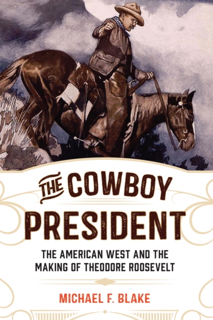 The Cowboy President : The American West and the Making of Theodore Roosevelt, Paperback / softback Book