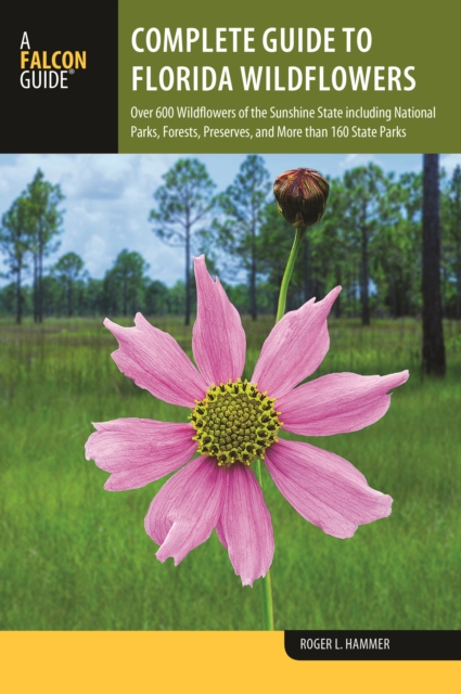 Complete Guide to Florida Wildflowers : Over 600 Wildflowers of the Sunshine State including National Parks, Forests, Preserves, and More than 160 State Parks, Paperback / softback Book