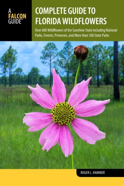 Complete Guide to Florida Wildflowers : Over 600 Wildflowers of the Sunshine State including National Parks, Forests, Preserves, and More than 160 State Parks, EPUB eBook