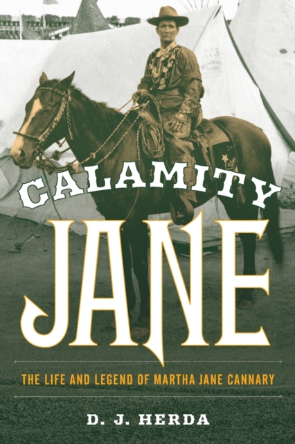 Calamity Jane : The Life and Legend of Martha Jane Cannary, Paperback / softback Book